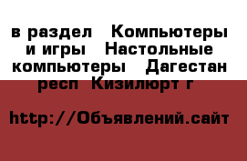  в раздел : Компьютеры и игры » Настольные компьютеры . Дагестан респ.,Кизилюрт г.